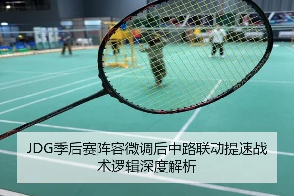 JDG季后赛阵容微调后中路联动提速战术逻辑深度解析