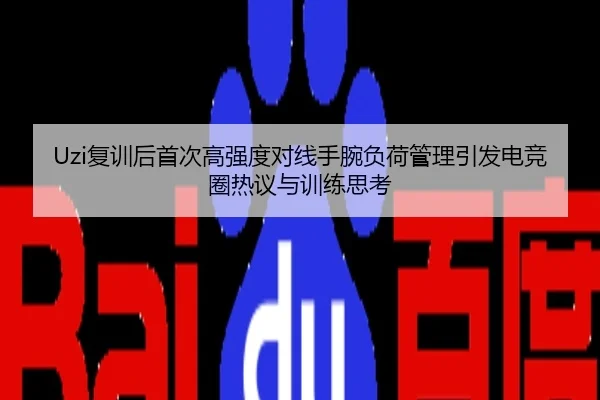 Uzi复训后首次高强度对线手腕负荷管理引发电竞圈热议与训练思考