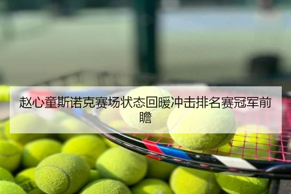 赵心童斯诺克赛场状态回暖冲击排名赛冠军前瞻