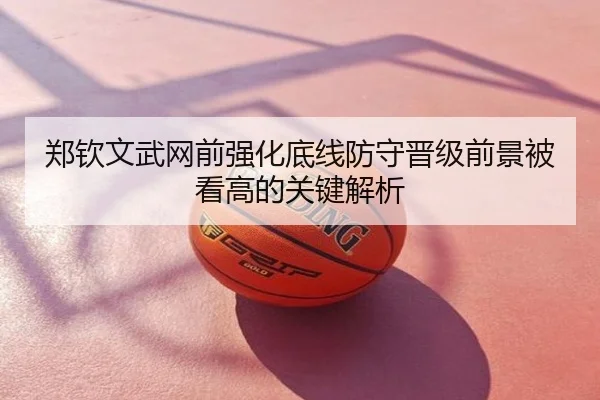 郑钦文武网前强化底线防守晋级前景被看高的关键解析